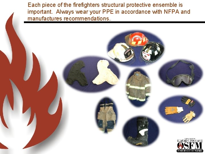 Each piece of the firefighters structural protective ensemble is important. Always wear your PPE