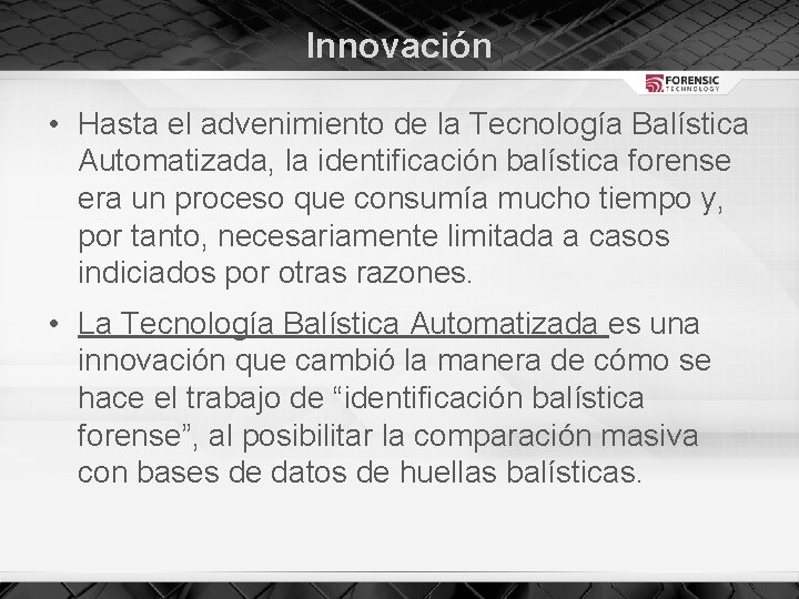 Innovación • Hasta el advenimiento de la Tecnología Balística Automatizada, la identificación balística forense