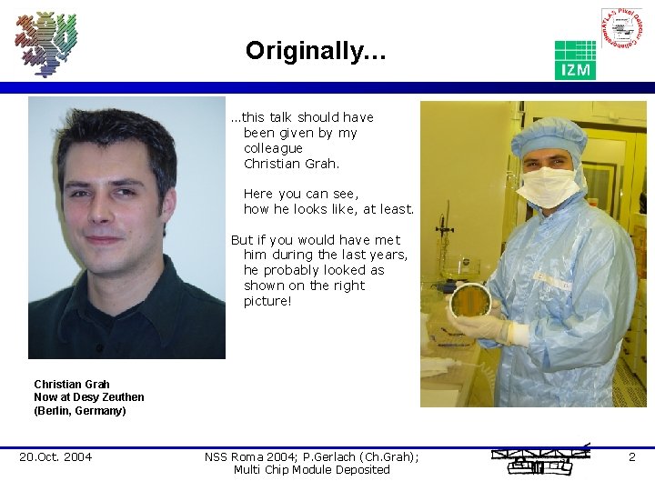 Originally… …this talk should have been given by my colleague Christian Grah. Here you