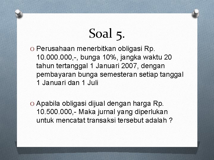 Soal 5. O Perusahaan menerbitkan obligasi Rp. 10. 000, -, bunga 10%, jangka waktu Soal 5. O Perusahaan menerbitkan obligasi Rp. 10. 000, -, bunga 10%, jangka waktu