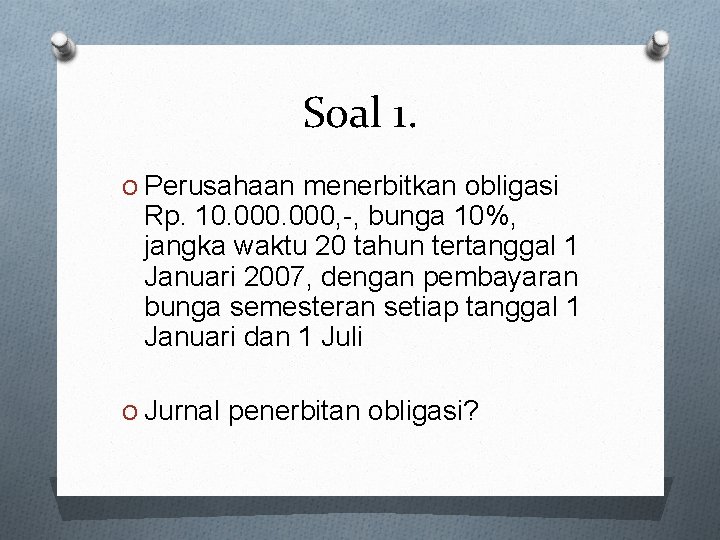 Soal 1. O Perusahaan menerbitkan obligasi Rp. 10. 000, -, bunga 10%, jangka waktu Soal 1. O Perusahaan menerbitkan obligasi Rp. 10. 000, -, bunga 10%, jangka waktu