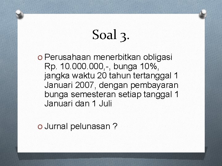 Soal 3. O Perusahaan menerbitkan obligasi Rp. 10. 000, -, bunga 10%, jangka waktu