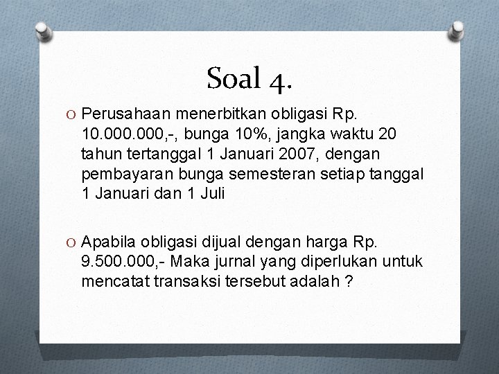 Soal 4. O Perusahaan menerbitkan obligasi Rp. 10. 000, -, bunga 10%, jangka waktu Soal 4. O Perusahaan menerbitkan obligasi Rp. 10. 000, -, bunga 10%, jangka waktu