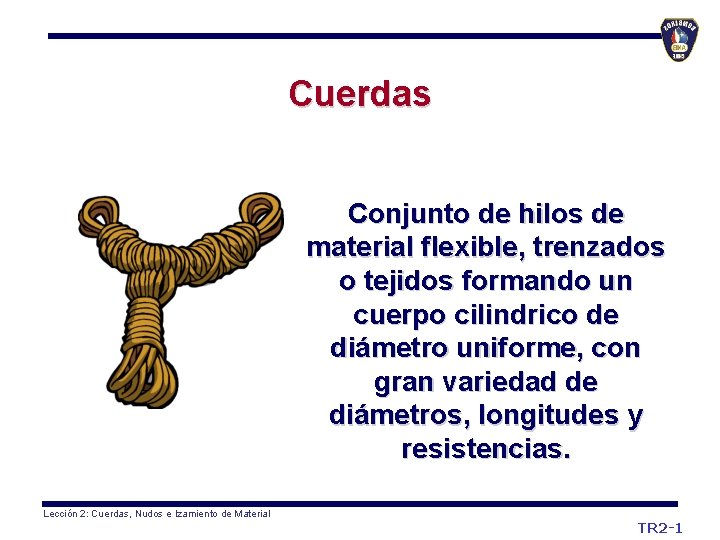 Cuerdas Conjunto de hilos de material flexible, trenzados o tejidos formando un cuerpo cilindrico