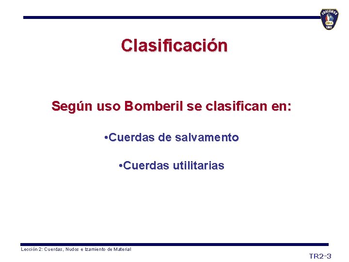 Clasificación Según uso Bomberil se clasifican en: • Cuerdas de salvamento • Cuerdas utilitarias