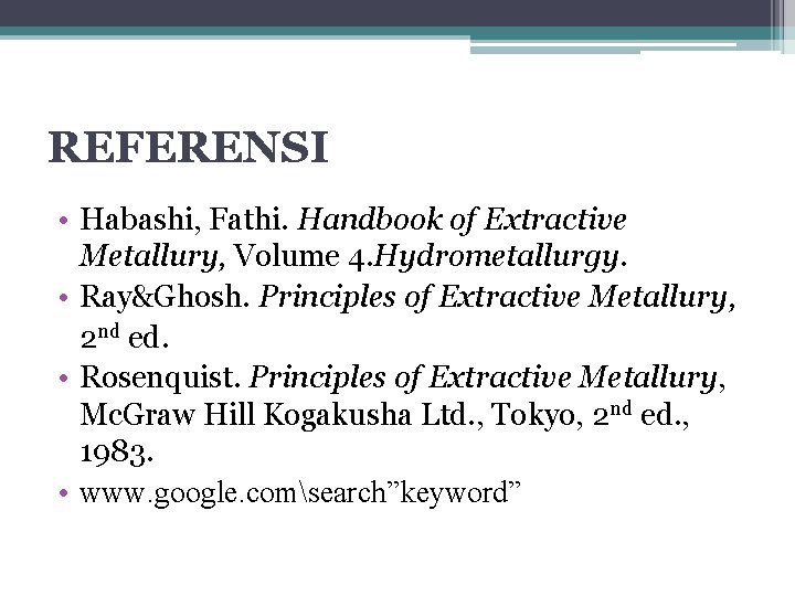 REFERENSI • Habashi, Fathi. Handbook of Extractive Metallury, Volume 4. Hydrometallurgy. • Ray&Ghosh. Principles