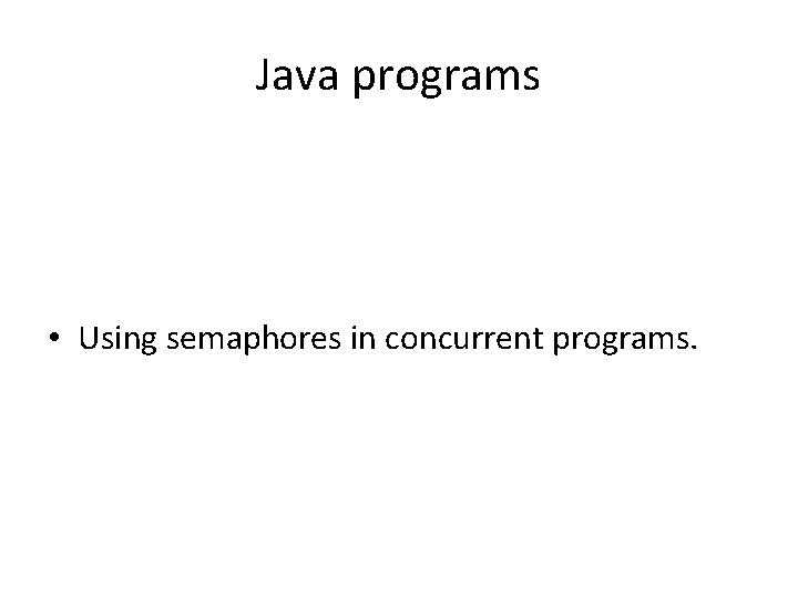 Java programs • Using semaphores in concurrent programs. 