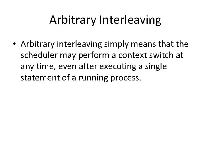 Arbitrary Interleaving • Arbitrary interleaving simply means that the scheduler may perform a context