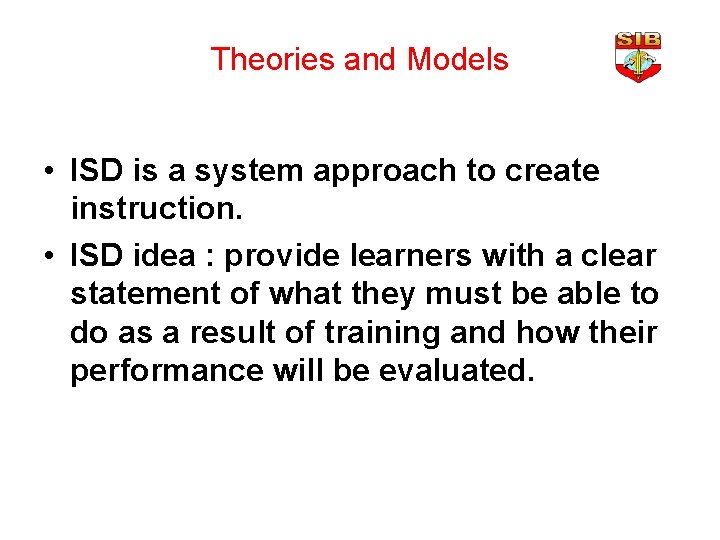 Theories and Models • ISD is a system approach to create instruction. • ISD