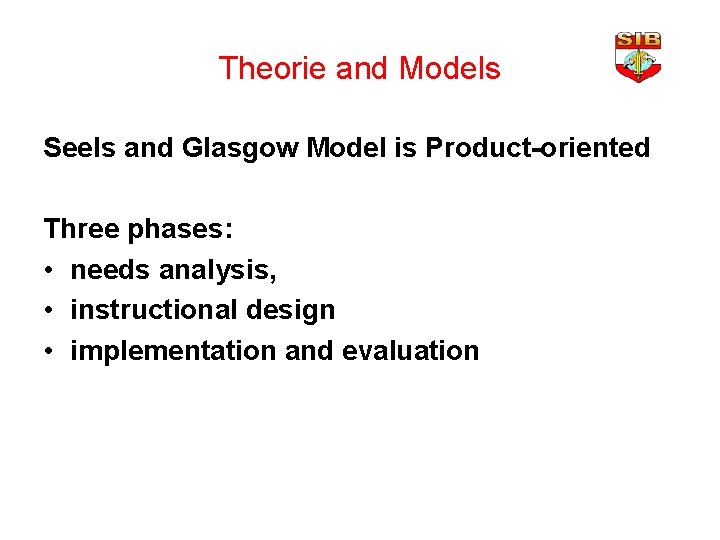 Theorie and Models Seels and Glasgow Model is Product-oriented Three phases: • needs analysis,