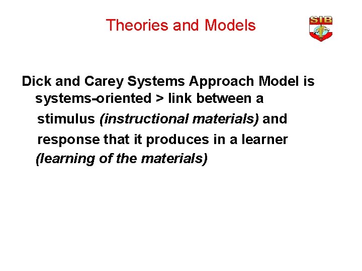 Theories and Models Dick and Carey Systems Approach Model is systems-oriented > link between