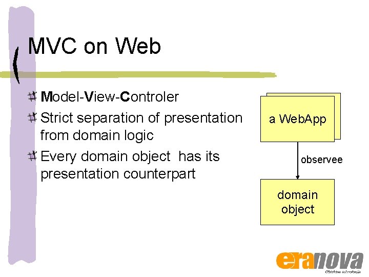 MVC on Web Model-View-Controler Strict separation of presentation from domain logic Every domain object