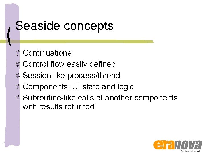 Seaside concepts Continuations Control flow easily defined Session like process/thread Components: UI state and