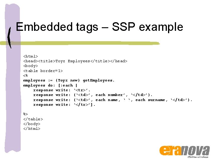 Embedded tags – SSP example <html> <head><title>Toyz Employees</title></head> <body> <table border=1> <% employees :