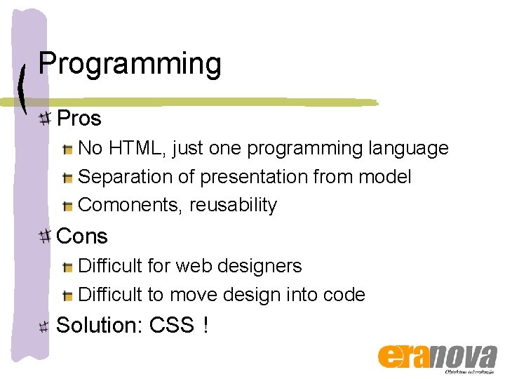 Programming Pros No HTML, just one programming language Separation of presentation from model Comonents,