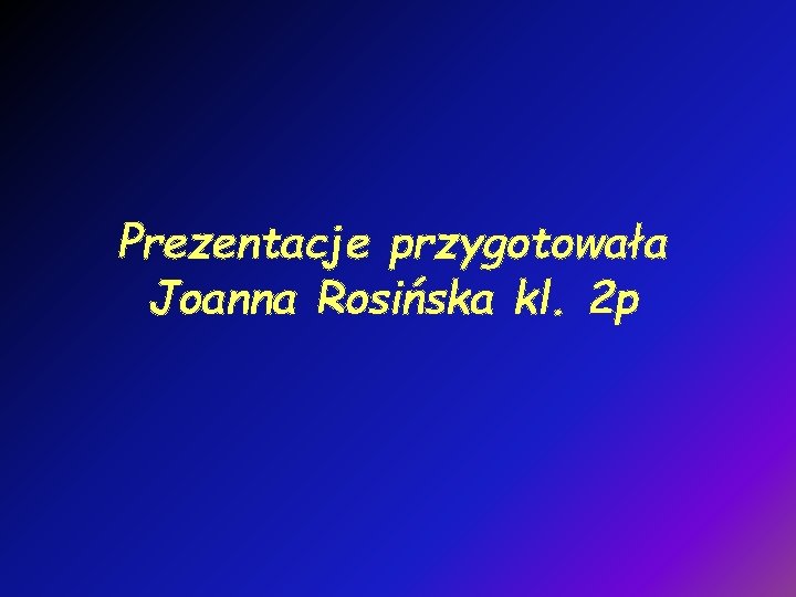 Prezentacje przygotowała Joanna Rosińska kl. 2 p 
