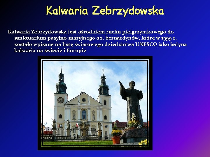 Kalwaria Zebrzydowska jest ośrodkiem ruchu pielgrzymkowego do sanktuarium pasyjno-maryjnego oo. bernardynów, które w 1999