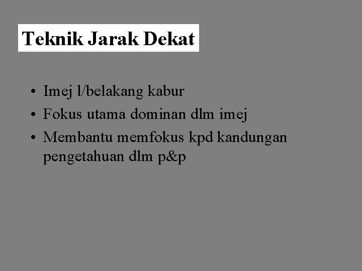 Teknik Jarak Dekat • Imej l/belakang kabur • Fokus utama dominan dlm imej •