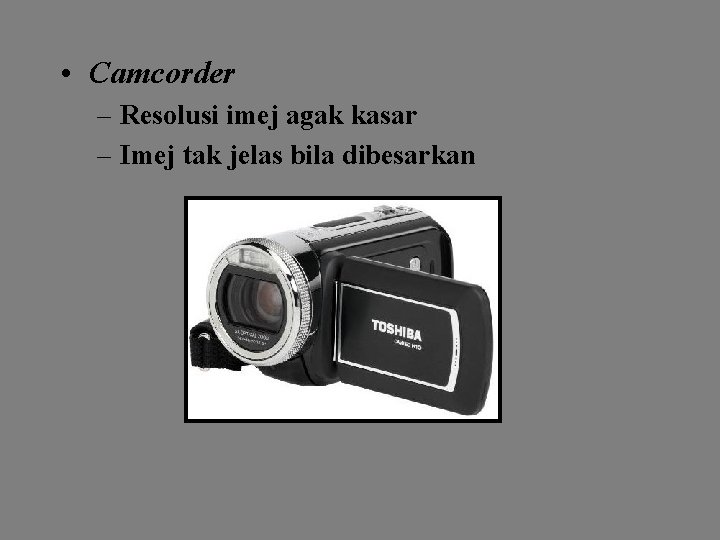  • Camcorder – Resolusi imej agak kasar – Imej tak jelas bila dibesarkan