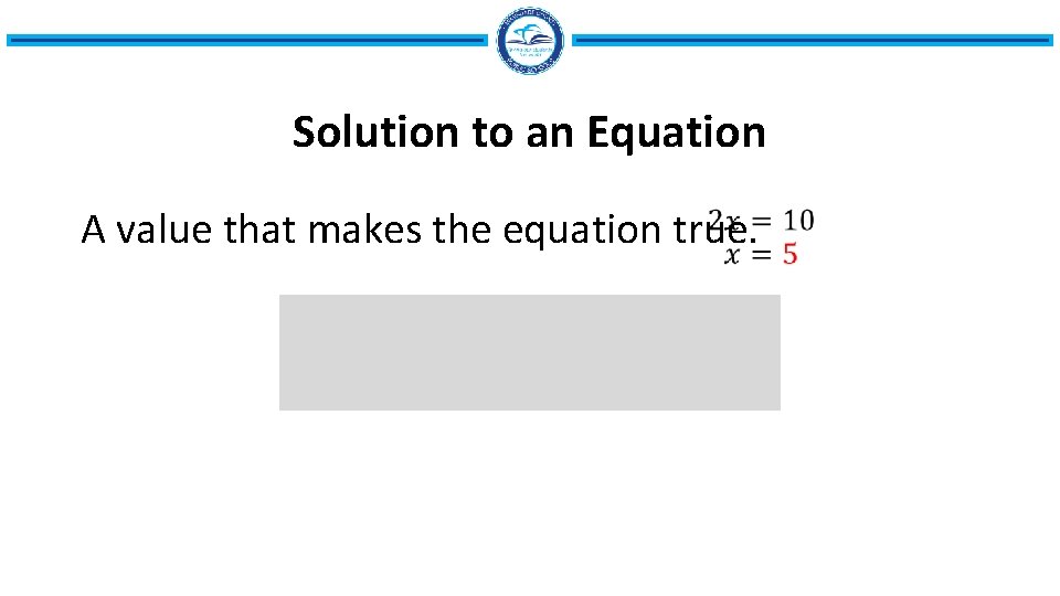 Solution to an Equation • A value that makes the equation true. 