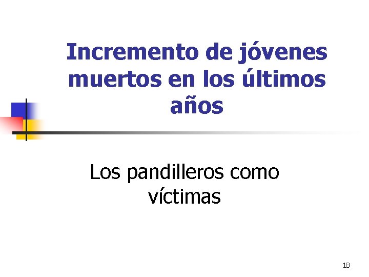 Incremento de jóvenes muertos en los últimos años Los pandilleros como víctimas 18 