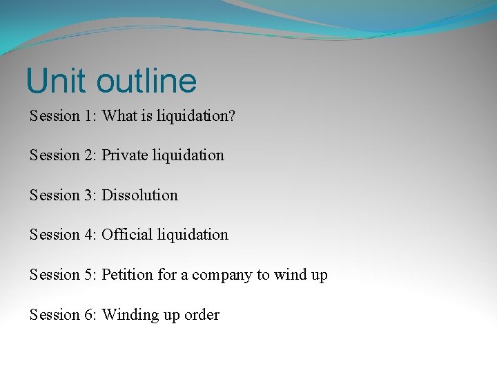 Unit outline Session 1: What is liquidation? Session 2: Private liquidation Session 3: Dissolution