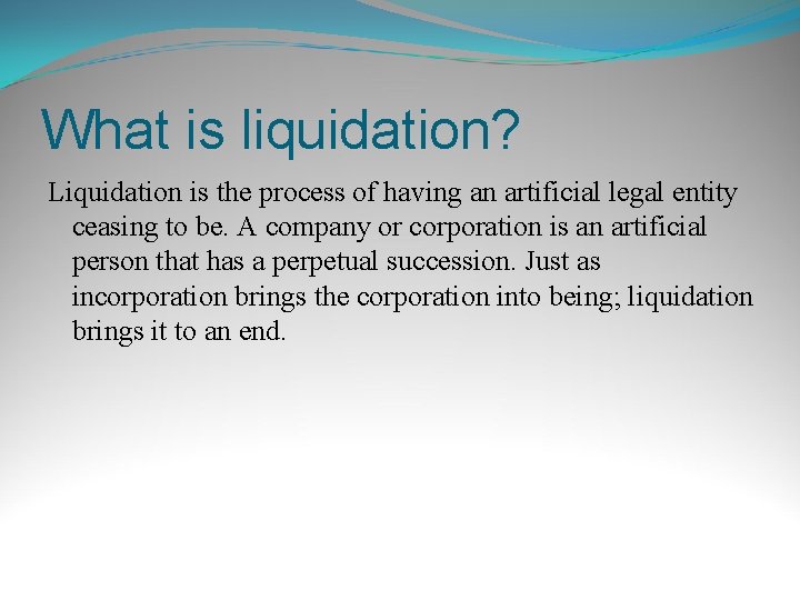 What is liquidation? Liquidation is the process of having an artificial legal entity ceasing