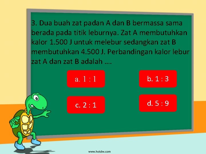 3. Dua buah zat padan A dan B bermassa sama berada pada titik leburnya.