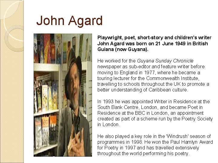 John Agard Playwright, poet, short-story and children's writer John Agard was born on 21