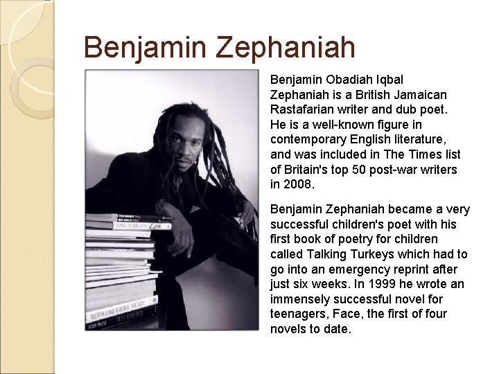 Benjamin Zephaniah Benjamin Obadiah Iqbal Zephaniah is a British Jamaican Rastafarian writer and dub