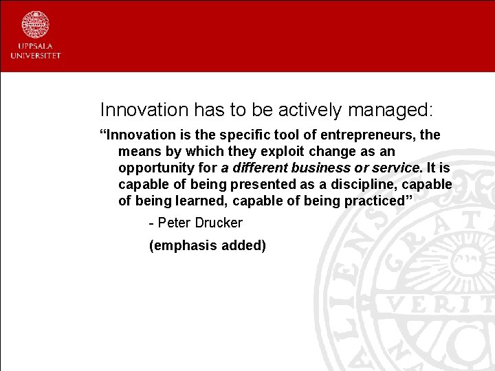 Innovation has to be actively managed: “Innovation is the specific tool of entrepreneurs, the