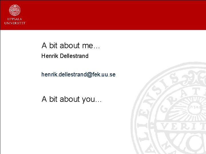 A bit about me… Henrik Dellestrand henrik. dellestrand@fek. uu. se A bit about you…