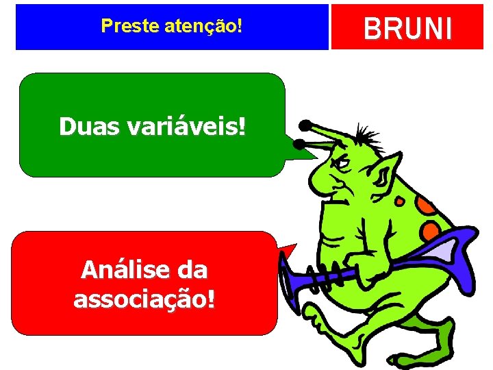 Preste atenção! Duas variáveis! Análise da associação! BRUNI 