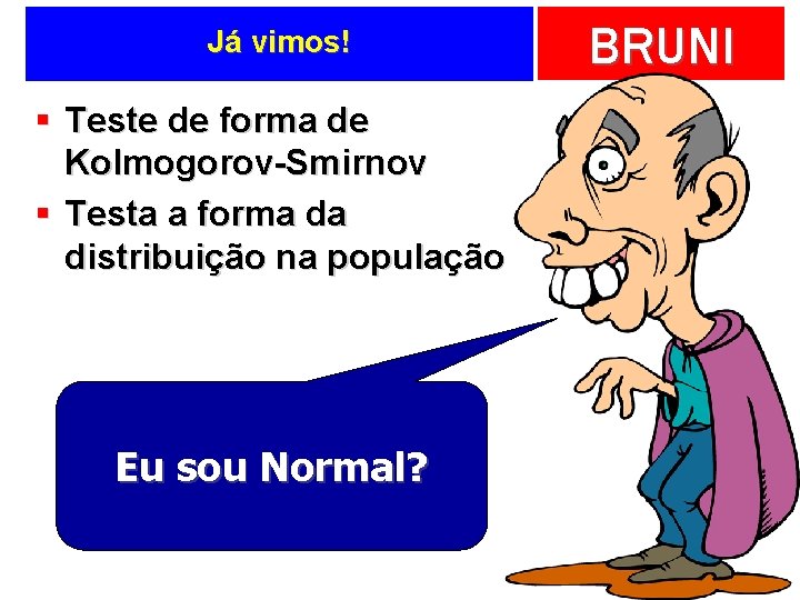 Já vimos! § Teste de forma de Kolmogorov-Smirnov § Testa a forma da distribuição