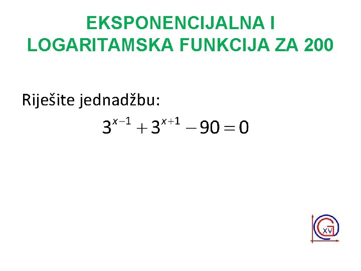 EKSPONENCIJALNA I LOGARITAMSKA FUNKCIJA ZA 200 Riješite jednadžbu: 