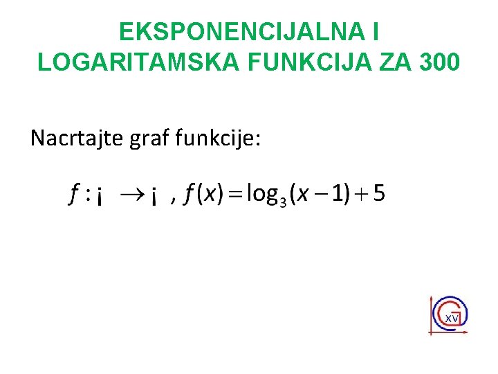 EKSPONENCIJALNA I LOGARITAMSKA FUNKCIJA ZA 300 Nacrtajte graf funkcije: 