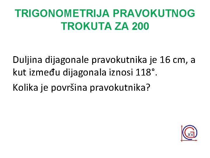 TRIGONOMETRIJA PRAVOKUTNOG TROKUTA ZA 200 Duljina dijagonale pravokutnika je 16 cm, a kut između