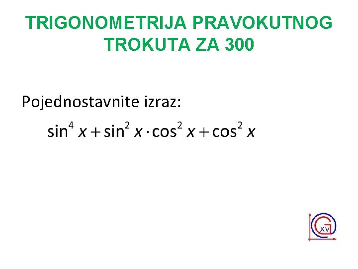 TRIGONOMETRIJA PRAVOKUTNOG TROKUTA ZA 300 Pojednostavnite izraz: 