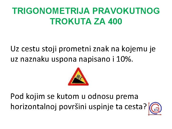 TRIGONOMETRIJA PRAVOKUTNOG TROKUTA ZA 400 Uz cestu stoji prometni znak na kojemu je uz