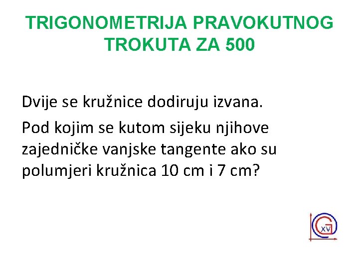 TRIGONOMETRIJA PRAVOKUTNOG TROKUTA ZA 500 Dvije se kružnice dodiruju izvana. Pod kojim se kutom