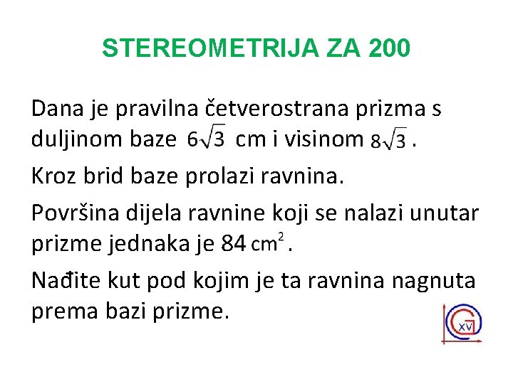 STEREOMETRIJA ZA 200 Dana je pravilna četverostrana prizma s duljinom baze cm i visinom.