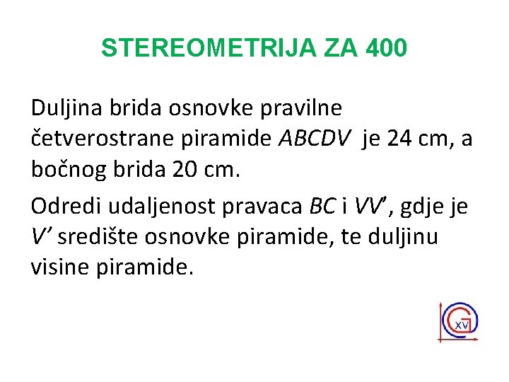 STEREOMETRIJA ZA 400 Duljina brida osnovke pravilne četverostrane piramide ABCDV je 24 cm, a