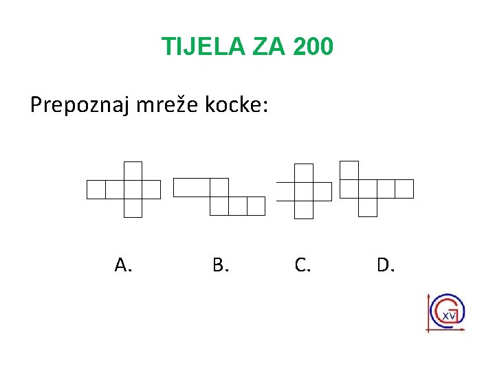 TIJELA ZA 200 Prepoznaj mreže kocke: A. B. C. D. 