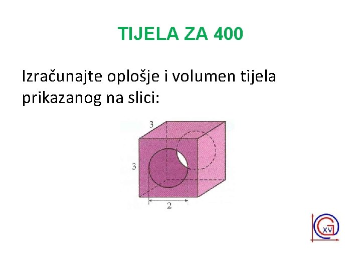 TIJELA ZA 400 Izračunajte oplošje i volumen tijela prikazanog na slici: 