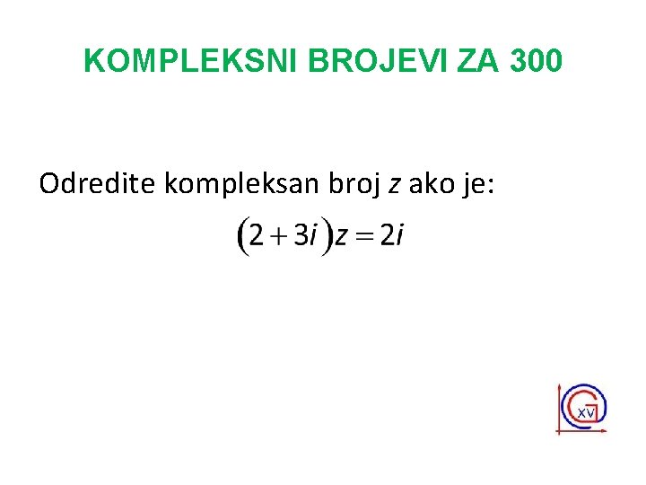 KOMPLEKSNI BROJEVI ZA 300 Odredite kompleksan broj z ako je: 