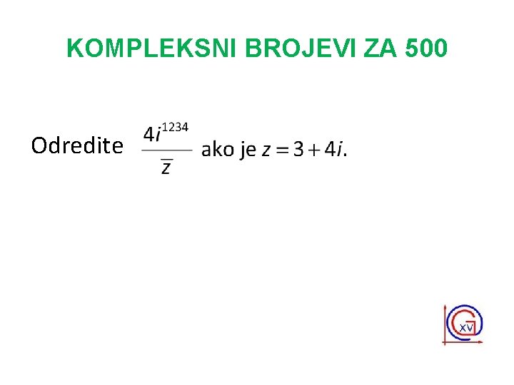 KOMPLEKSNI BROJEVI ZA 500 Odredite 