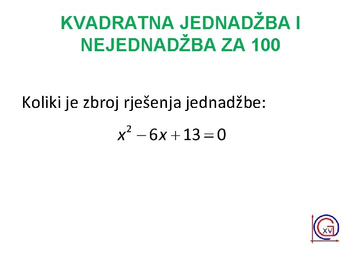 KVADRATNA JEDNADŽBA I NEJEDNADŽBA ZA 100 Koliki je zbroj rješenja jednadžbe: 