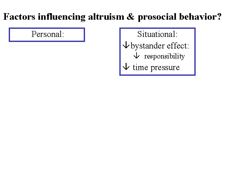 Factors influencing altruism & prosocial behavior? Personal: Situational: â bystander effect: â responsibility â