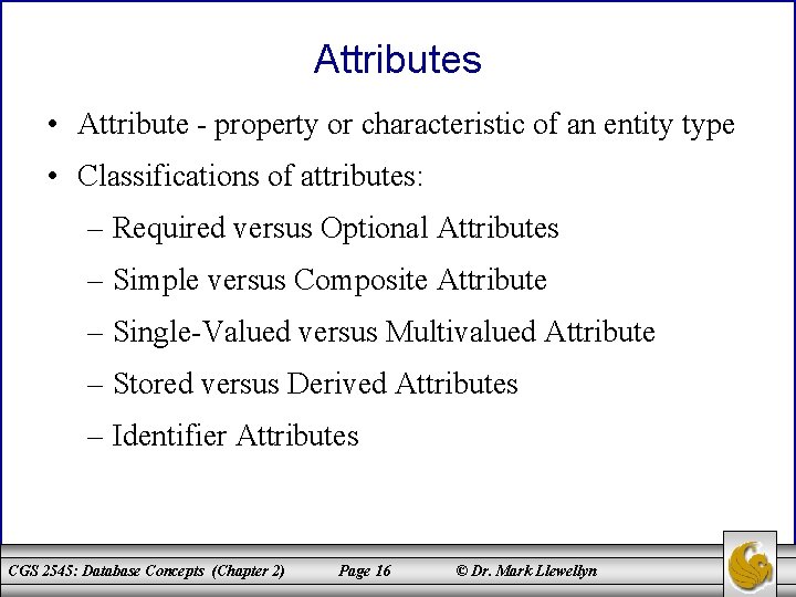 Attributes • Attribute - property or characteristic of an entity type • Classifications of