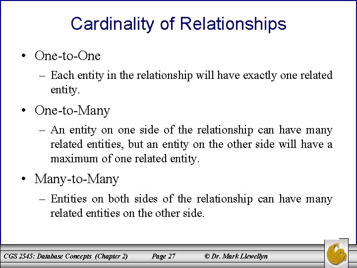 Cardinality of Relationships • One-to-One – Each entity in the relationship will have exactly